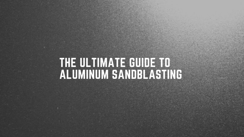 Le guide ultime du sablage de l'aluminium